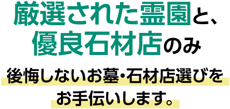 厳選された霊園と、優良石材店のみ。後悔しないお墓・石材店選びをお手伝いします。