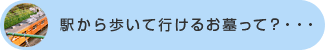 駅から歩いて行けるお墓って？・・・